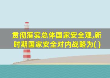 贯彻落实总体国家安全观,新时期国家安全对内战略为( )